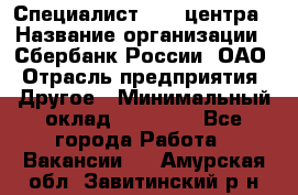 Специалист call-центра › Название организации ­ Сбербанк России, ОАО › Отрасль предприятия ­ Другое › Минимальный оклад ­ 18 500 - Все города Работа » Вакансии   . Амурская обл.,Завитинский р-н